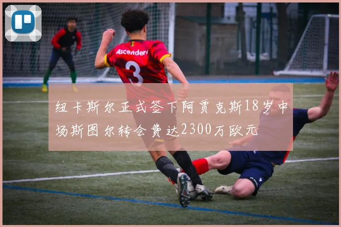 纽卡斯尔正式签下阿贾克斯18岁中场斯图尔转会费达2300万欧元