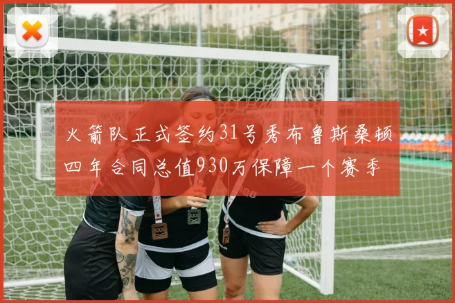 火箭队正式签约31号秀布鲁斯桑顿四年合同总值930万保障一个赛季